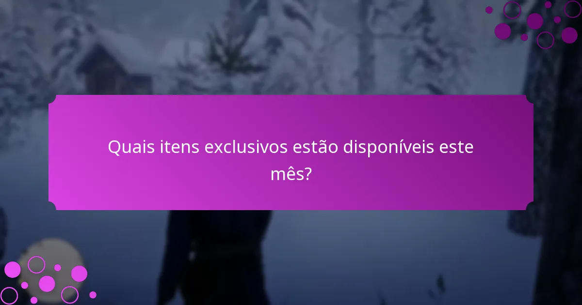Quais itens exclusivos estão disponíveis este mês?