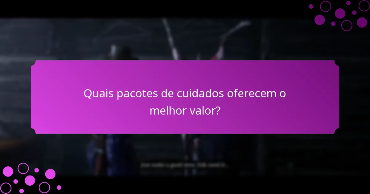 Quais pacotes de cuidados oferecem o melhor valor?