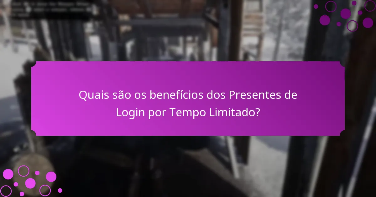 Quais são os benefícios dos Presentes de Login por Tempo Limitado?