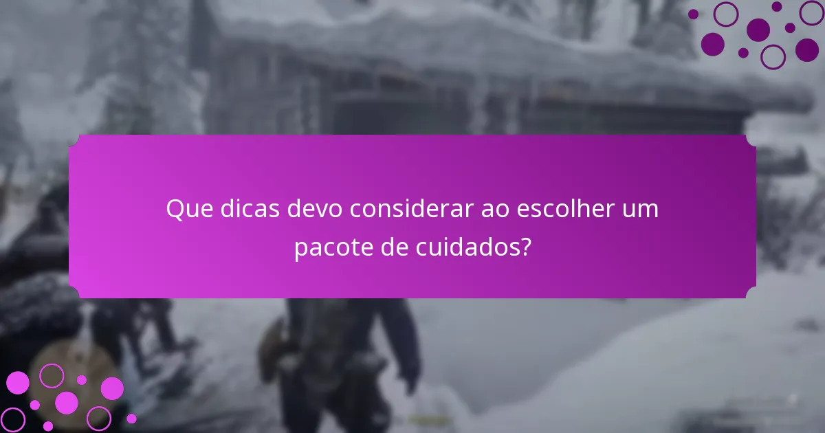Que dicas devo considerar ao escolher um pacote de cuidados?